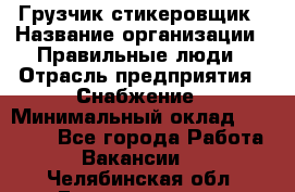 Грузчик-стикеровщик › Название организации ­ Правильные люди › Отрасль предприятия ­ Снабжение › Минимальный оклад ­ 24 000 - Все города Работа » Вакансии   . Челябинская обл.,Еманжелинск г.